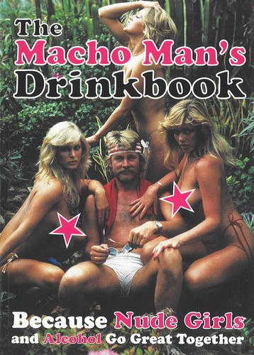 The Macho Man's Drinkbook: Because Nude Girls And Alcohol Go Great Together