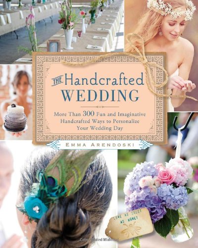 The Handcrafted Wedding: More Than 300 Fun and Imaginative Handcrafted Ways to Personalize Your Wedding Day