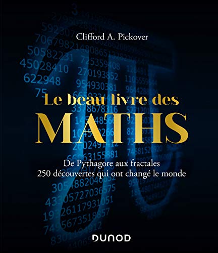 Le Beau Livre des Maths - De Pythagore aux fractales, 250 découvertes qui ont changé le monde: De Pythagore aux fractales, 250 découvertes qui ont changé le monde