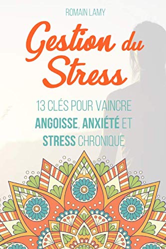 Gestion du stress: 13 clés pour vaincre angoisse, anxiété et stress chronique