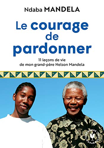 Le courage de pardonner: 11 leçons de vie de mon grand-père Nelson Mandela