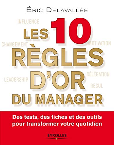 Les 10 règles d'or du manager: Des tests, des fiches et des outils pour transformer votre quotidien.