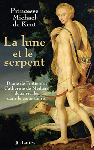 La lune et le serpent: Diane de Poitiers et Catherine de Médicis, deux rivales dans le coeur du roi