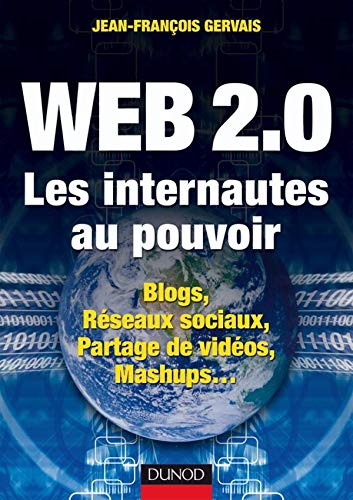 Web 2.0 - Les internautes au pouvoir - Blogs, Réseaux sociaux, Partage de vidéos, Mashups...: Blogs, Réseaux sociaux, Partage de vidéos, Mashups...