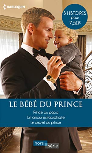 Le bébé du prince: Prince ou papa - Un amour extraordinaire - Le secret du prince