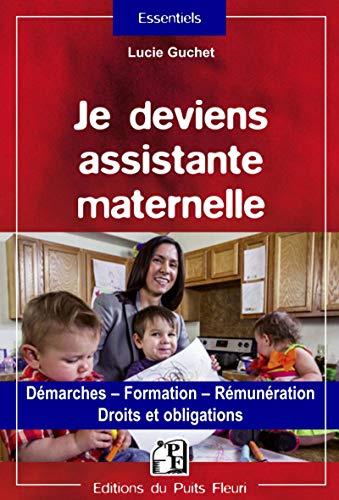 Je deviens assistante maternelle: Démarches - Formation - Rémunération - Droits et obligations.
