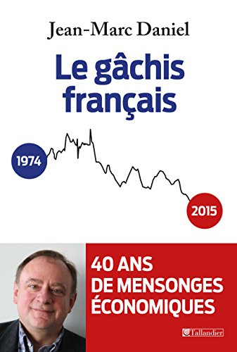 Le gâchis français: 40 ans de mensonges économiques