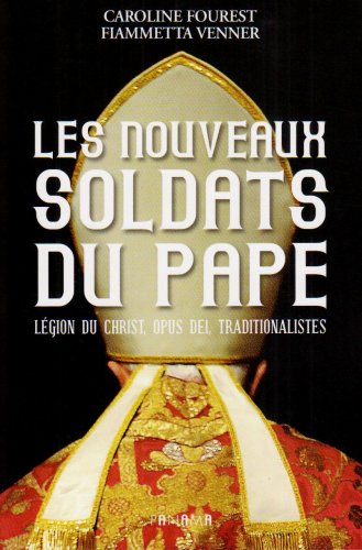 Les nouveaux soldats du Pape. Légion du Christ, Opus Dei, traditionnalistes