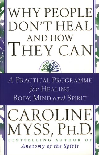 Why People Don't Heal And How They Can: a guide to healing and overcoming physical and mental illness