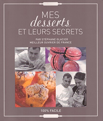 Mes desserts et leurs secrets par Stéphane Glacier, Meilleur Ouvrier De France, 100 % facile