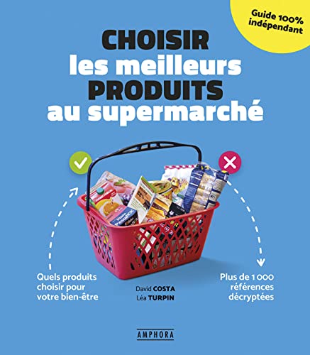 Choisir les meilleurs produits au supermarché: Quels produits choisir pour votre bien-être - plus de 1000 références décyptée