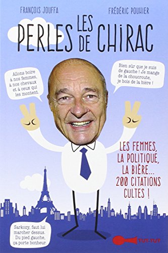 Les perles de Chirac : Les femmes, la politique, la bière... 200 citations cultes !