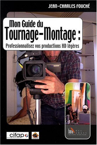 Mon guide de tournage-montage : Professionnalisez vos productions HD légères
