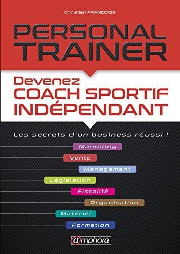 Personal trainer - Devenez coach sportif indépendant: Devenez coach sportif indépendant / Les secrets d'un business réussi !