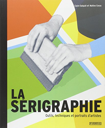 La Sérigraphie. Outils, techniques et portraits d' artistes