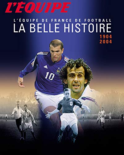 L'équipe : La Belle Histoire 1904-2004 L'Equipe de France de Football