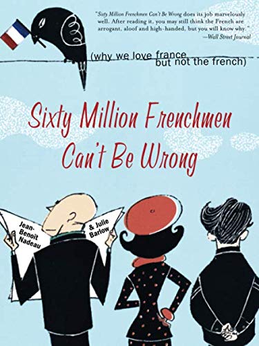 Sixty Million Frenchmen Can't Be Wrong: Why We Love France but Not the French