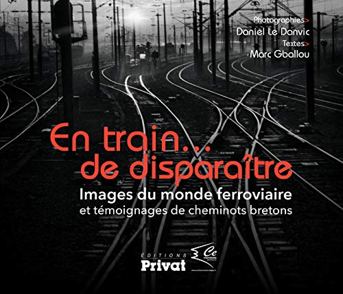 En train de disparaître images du monde ferroviaire et témoignages de cheminots bretons