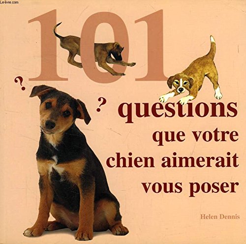 101 questions que votre chien aimerait vous poser : Tout ce qui tracasse votre chien, et la solution à ses problèmes