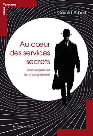 Au coeur des services secrets - Idées reçues sur le renseignement