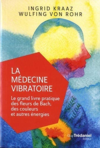 La médecine vibratoire - Le grand livre pratique des fleurs de Bach, des couleurs et autres energies