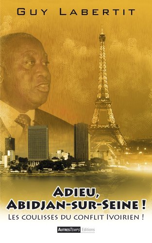 Adieu, Abidjan-sur-Seine ! : Les coulisses du conflit ivoirien