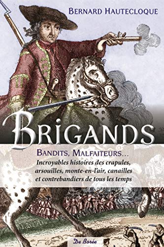 Brigands, bandits, malfaiteurs: Incroyables histoires des crapules, arsouilles, monte-en-l'air, canailles et contrebandiers de tous les temps
