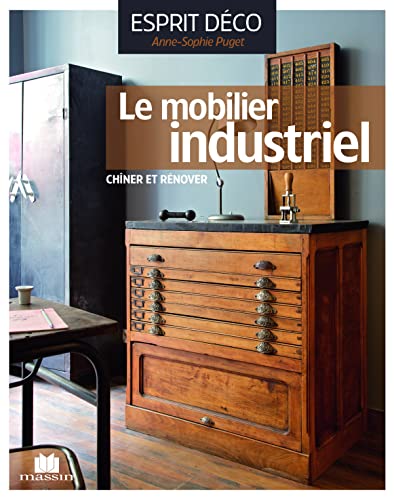 Le mobilier industriel: le chiner le rénover l'installer avec style