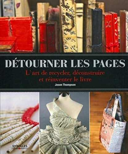 Détourner les pages: L'art de recycler, déconstruire et réinventer le livre