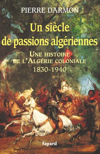 Un siècle de passions algériennes: Histoire de l’Algérie coloniale (1830-1940)