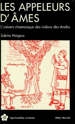 LES APPELEURS D'AMES. L'Univers chamanique des indiens des Andes