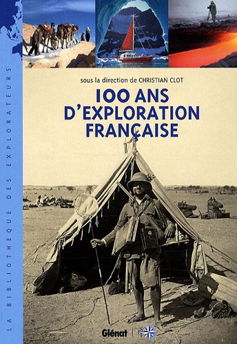100 ans d'exploration française: Les nouveaux aventuriers de la connaissance