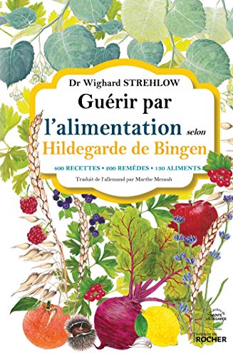 Guérir par l'alimentation selon Hildegarde de Bingen: 400 recettes - 200 remèdes - 130 aliments