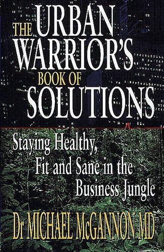 Urban Warrior's Book Of Solutions: Staying Healthy, Fit And Sane In The Business Jungle