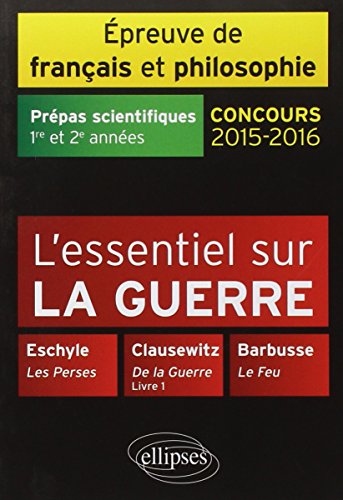l'Essentiel sur la Guerre Eschyle Clausewitch Barbusse Prépas Scientifiques 1re et 2e Années Épreuve de Français et Philosophie Concours 2015-2016