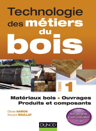 Technologie des métiers du bois - Tome 1: Matériaux bois / Ouvrages / Produits et composants