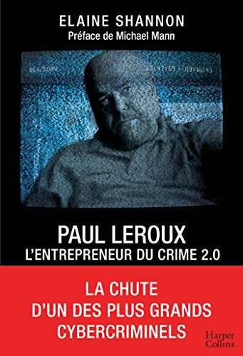 Paul LeRoux : L'entrepreneur du crime 2.0: La chute d'un des plus grands cybercriminels