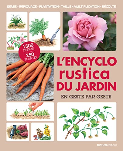 L'encyclo Rustica du jardin en geste par geste: Semis - Repiquage - Plantation - Taille - Multiplication - Récolte