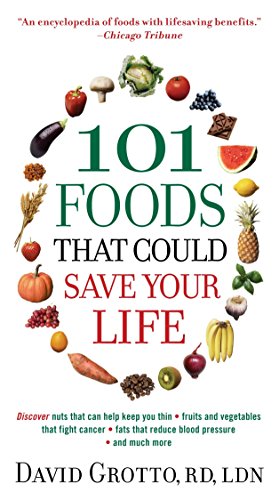 101 Foods That Could Save Your Life: Discover Nuts that Can Help Keep You Thin, Fruits and Vegetables that Fight Cancer, Fats that Reduce Blood Pressure, and Much More