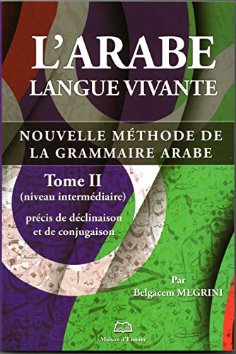 L'arabe langue vivante: Nouvelle méthode de la grammaire arabe Tome 2, Précis de déclinaison et de conjugaison (niveau intermédiaire)
