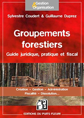 Groupements forestiers : Guide juridique, pratique et fiscal - Création, Gestion, Administration, Fiscalité, Dissolution...