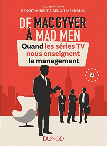 De MacGyver à Mad Men - Quand les séries TV nous enseignent le management: Quand les séries TV nous enseignent le management