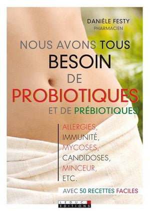 Nous avons tous besoin de probiotiques et de prébiotiques: alergies, immunité, mycoses, candidoses, minceur, ... avec 50 recettes faciles