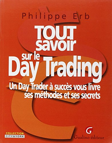 Tout savoir sur le Day Trading: Un Day Trader à succès vous livre ses méthodes et ses secrets