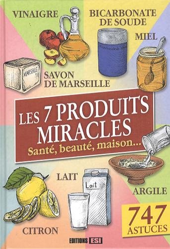 Les 7 produits miracles: Santé, beauté, maison,...