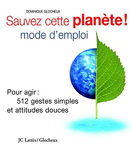 Sauver ma planète : mode d'emploi: Les 512 gestes simples que vous pouvez faire