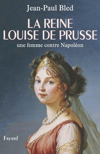 La reine Louise de Prusse: une femme contre Napoléon