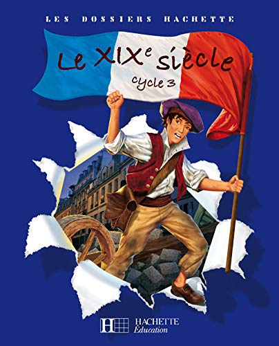 Les Dossiers Hachette Histoire Cycle 3 - Le XIXe siècle - Livre de l'élève - Ed.2008