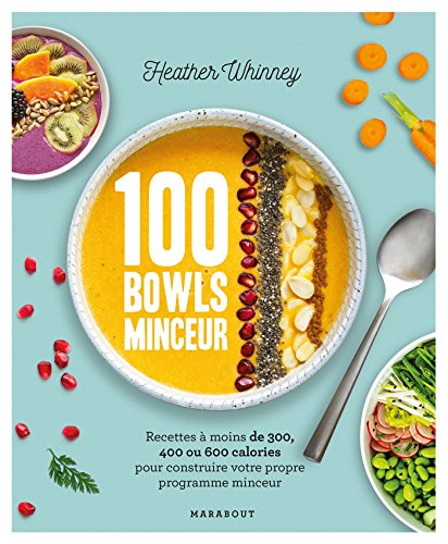 100 bowls minceur: Recettes à moins de 300, 400 ou 600 calories pour construire votre propre programme minceur