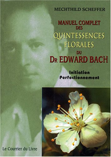 Manuel complet des Quintessences florales du Dr Edward Bach: Initiation - Perfectionnement